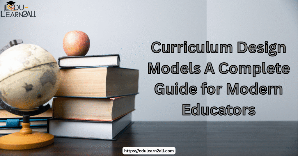 Curriculum Design Models A Complete Guide for Modern Educators